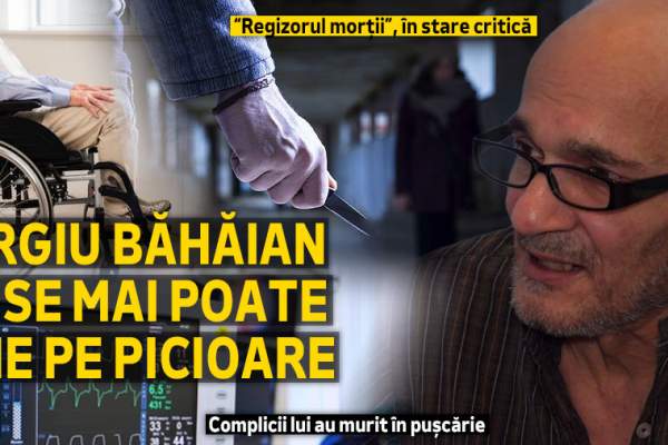 „Regizorul morții”, în stare critică | Sergiu Băhăian nu se mai poate ține pe picioare | Complicii lui au murit în pușcărie