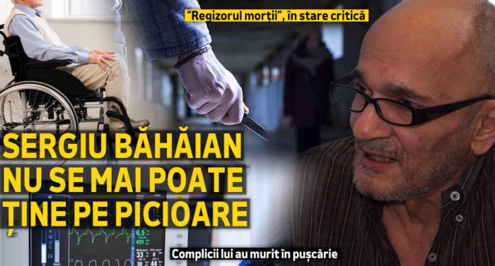 „Regizorul morții”, în stare critică | Sergiu Băhăian nu se mai poate ține pe picioare | Complicii lui au murit în pușcărie