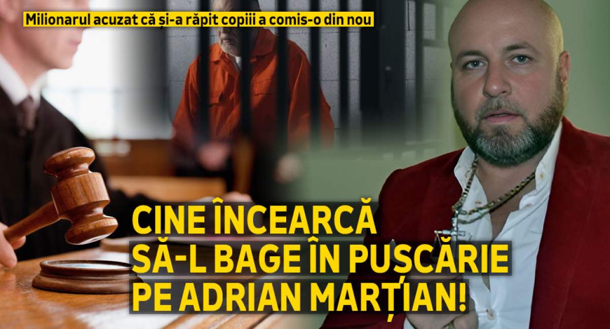 Milionarul acuzat că și-a răpit copiii a comis-o din nou | Cine încearcă să-l bage în pușcărie pe Adrian Marțian!
