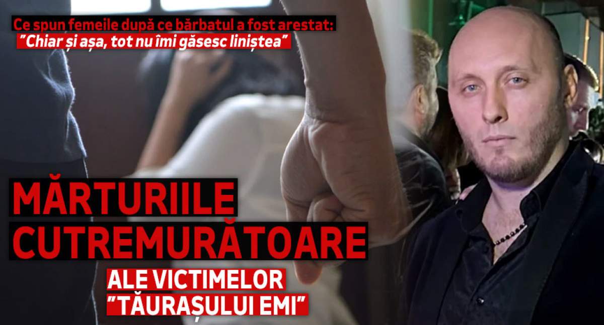 Mărturiile cutremurătoare ale victimelor ”Tăurașului Emi”. Ce spun femeile după ce bărbatul a fost arestat: ”Chiar și așa, tot nu îmi găsesc liniștea”