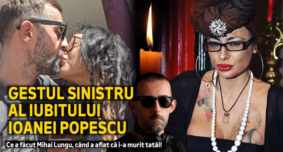 Gestul sinistru al iubitului Ioanei Popescu | Ce a făcut Mihai Lungu, când a aflat că i-a murit tatăl!