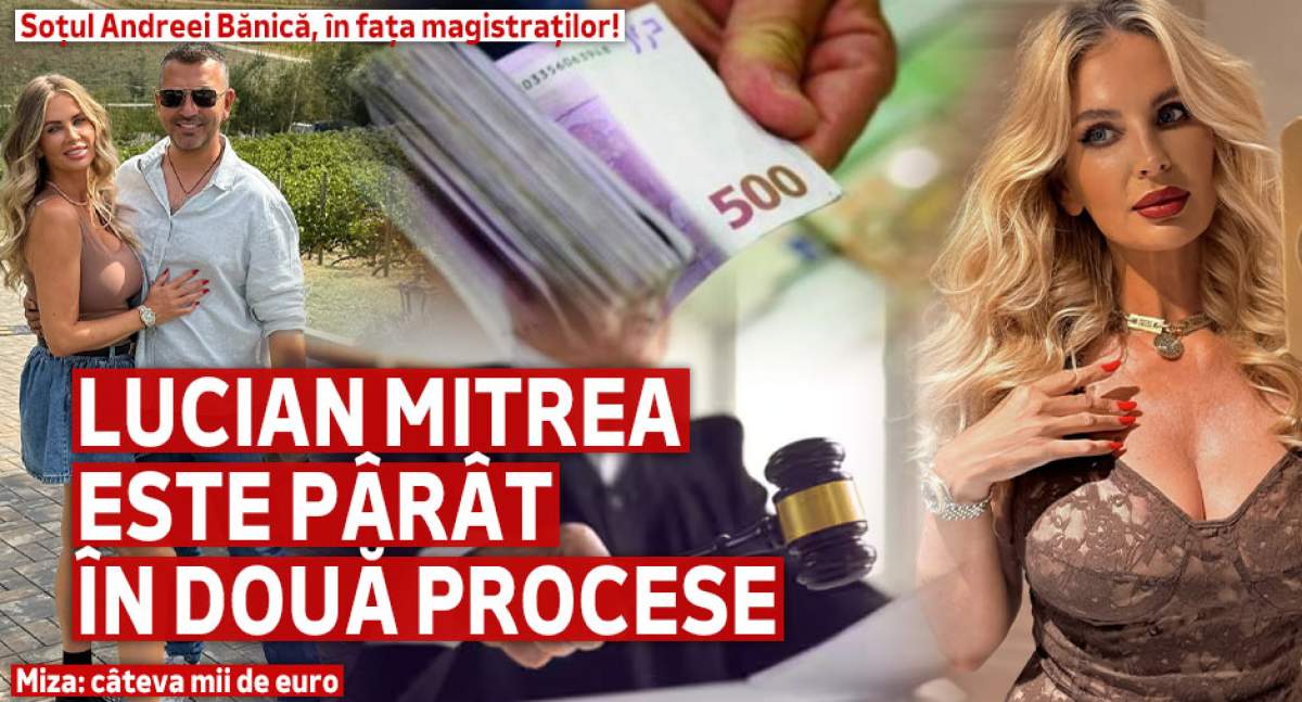 Soțul Andreei Bănică, în fața magistraților! Lucian Mitrea este pârât în două procese. Miza: câteva mii de euro