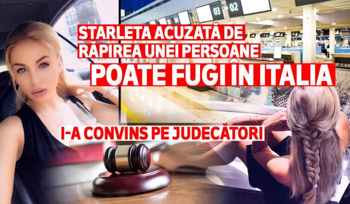 Starleta acuzată de răpirea unei persoane poate fugi în Italia | I-a convins pe judecători