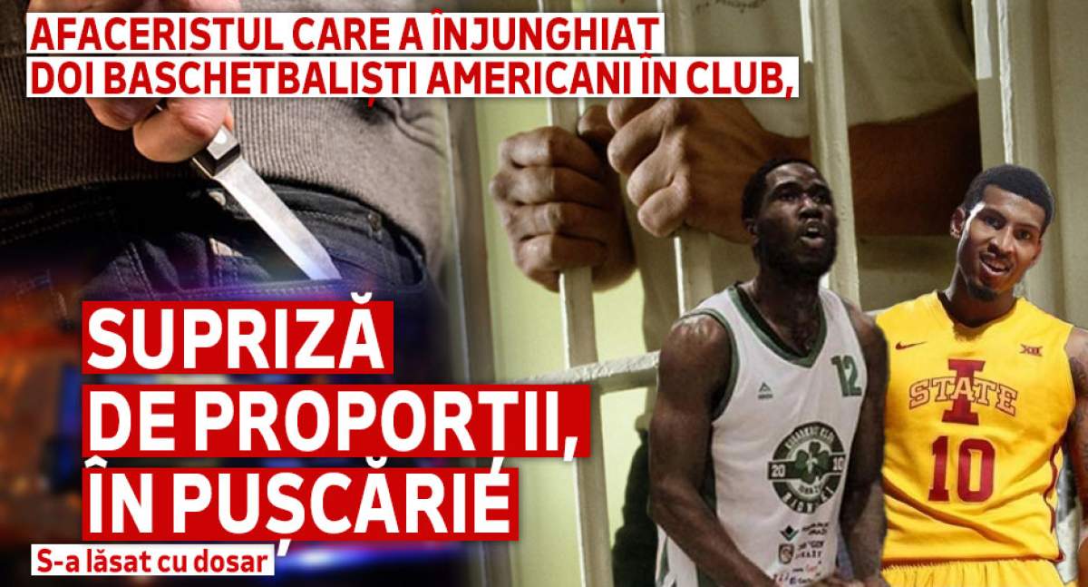 Afaceristul care a înjunghiat doi baschetbaliști americani în club, supriză de proporții, în pușcărie | S-a lăsat cu dosar