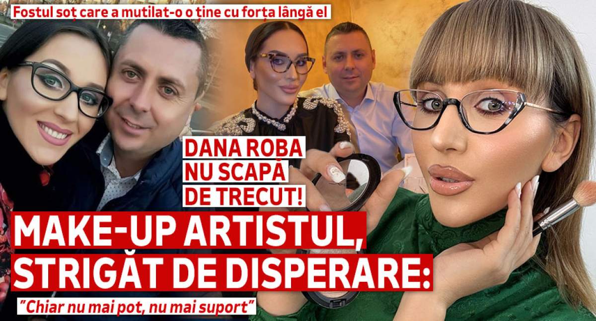 Dana Roba nu scapă de trecut! Fostul soț care a mutilat-o o ține cu forța lângă el. Make-up artistul, strigăt de disperare: ”Chiar nu mai pot, nu mai suport”