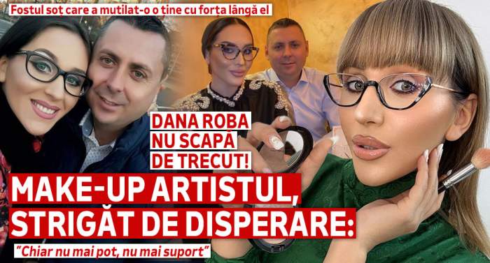 Dana Roba nu scapă de trecut! Fostul soț care a mutilat-o o ține cu forța lângă el. Make-up artistul, strigăt de disperare: ”Chiar nu mai pot, nu mai suport”