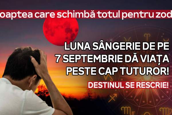 Săptămâna vieții: Luna Plină și Eclipsa totală de pe 7 septembrie 2025 transformă destinul zodiilor
