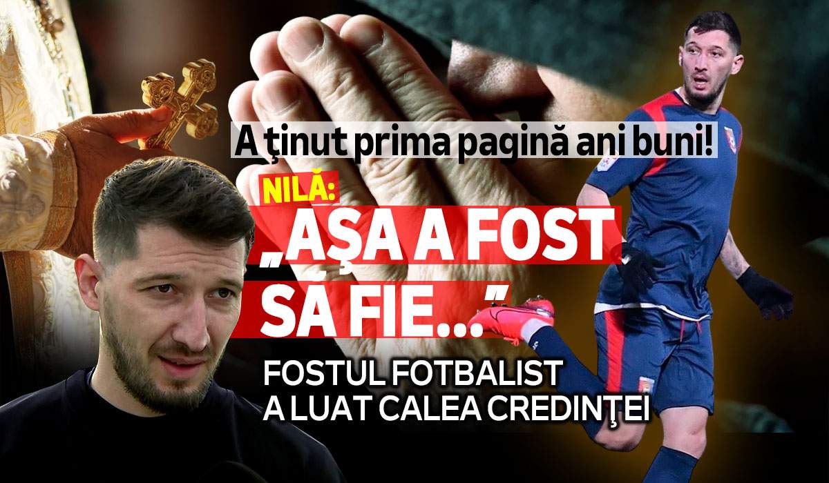 A ținut prima pagină ani buni! Nilă a luat calea credinţei. Fostul fotbalist: „Aşa a fost să fie...”