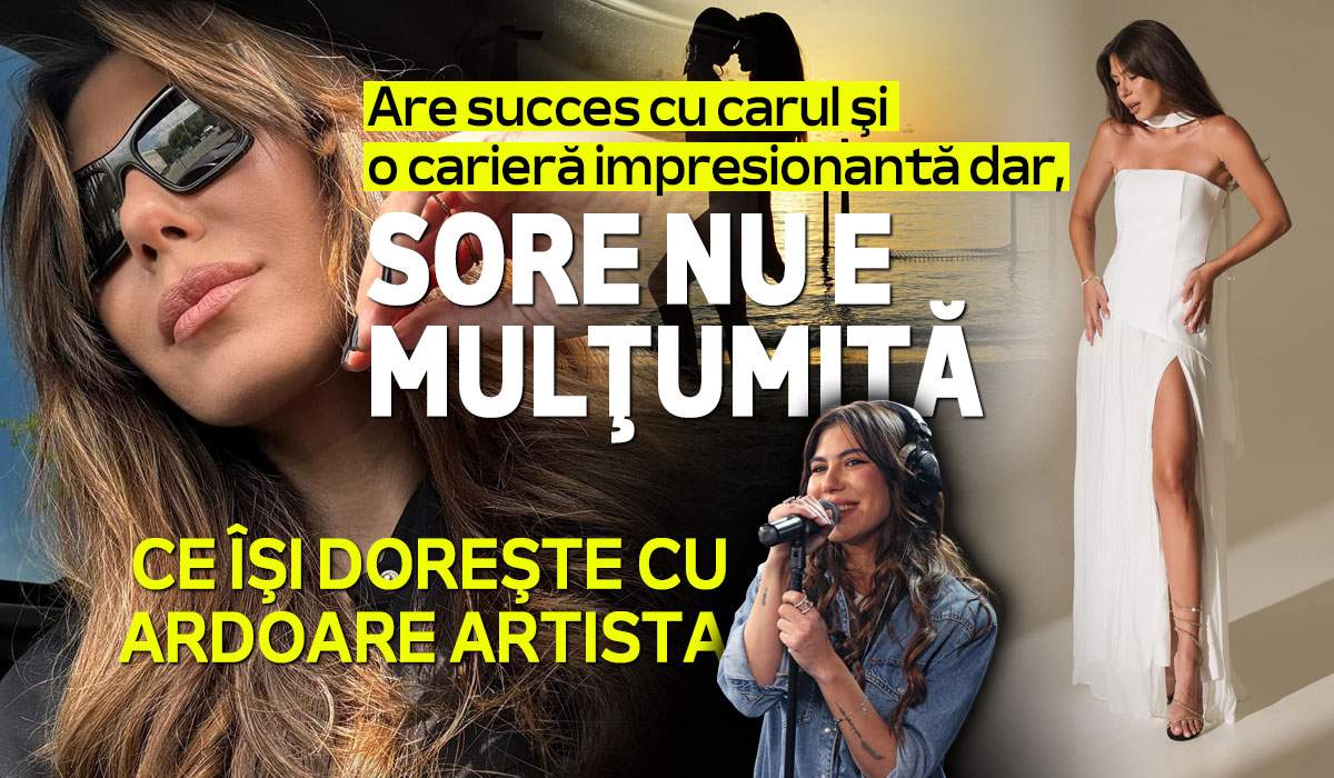 Are succes cu carul și o carieră impresionanta, dar Sore nu e mulțumită. Ce își dorește cu ardoare artista