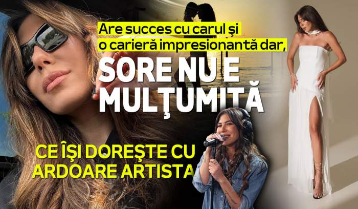 Are succes cu carul și o carieră impresionanta, dar Sore nu e mulțumită. Ce își dorește cu ardoare artista