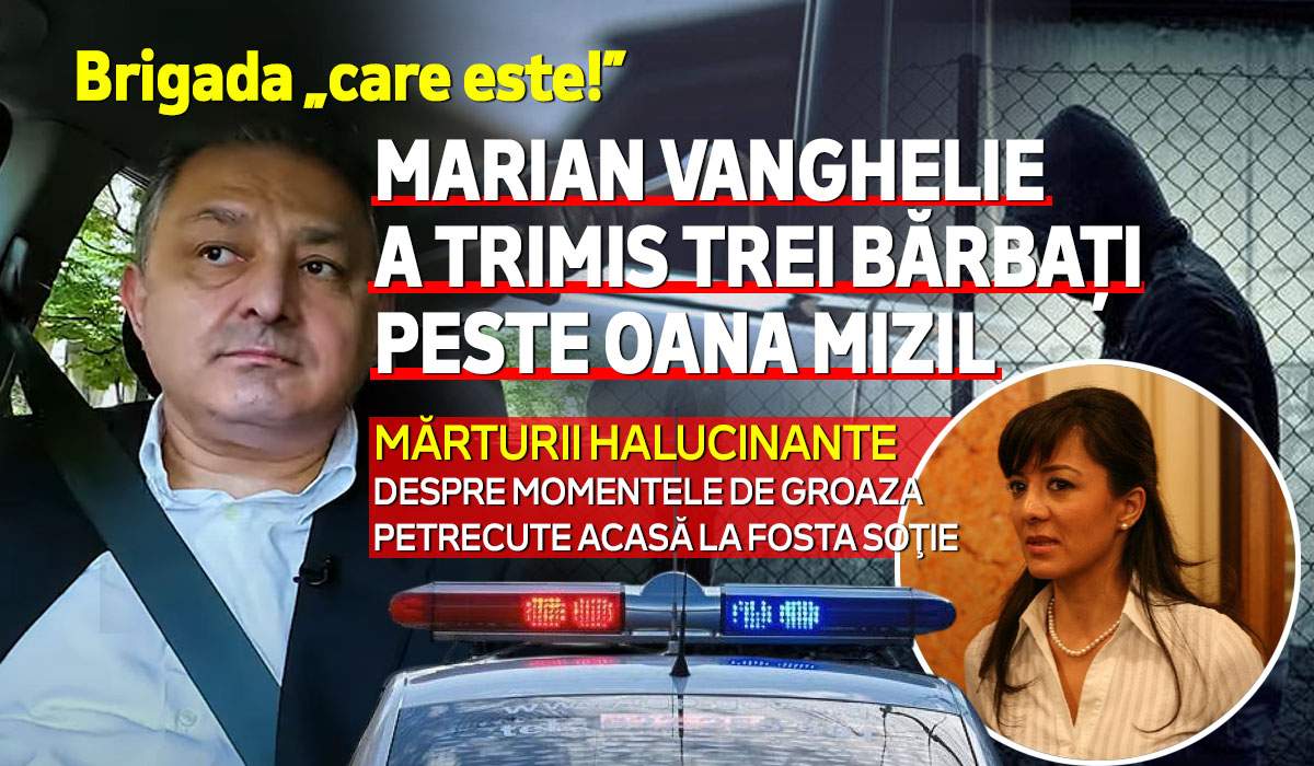 Brigada „care este!” | Marian Vanghelie a trimis trei bărbați peste Oana Mizil | Mărturii halucinante despre momentele de groază petrecute acasă la fosta soţie