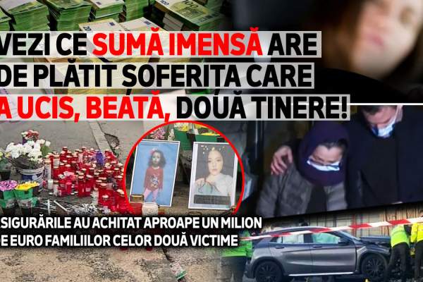 Vezi ce sumă imensă are de plătit șoferița care a ucis, beată, două tinere! Asigurările au achitat aproape un milion de euro familiilor celor două victime