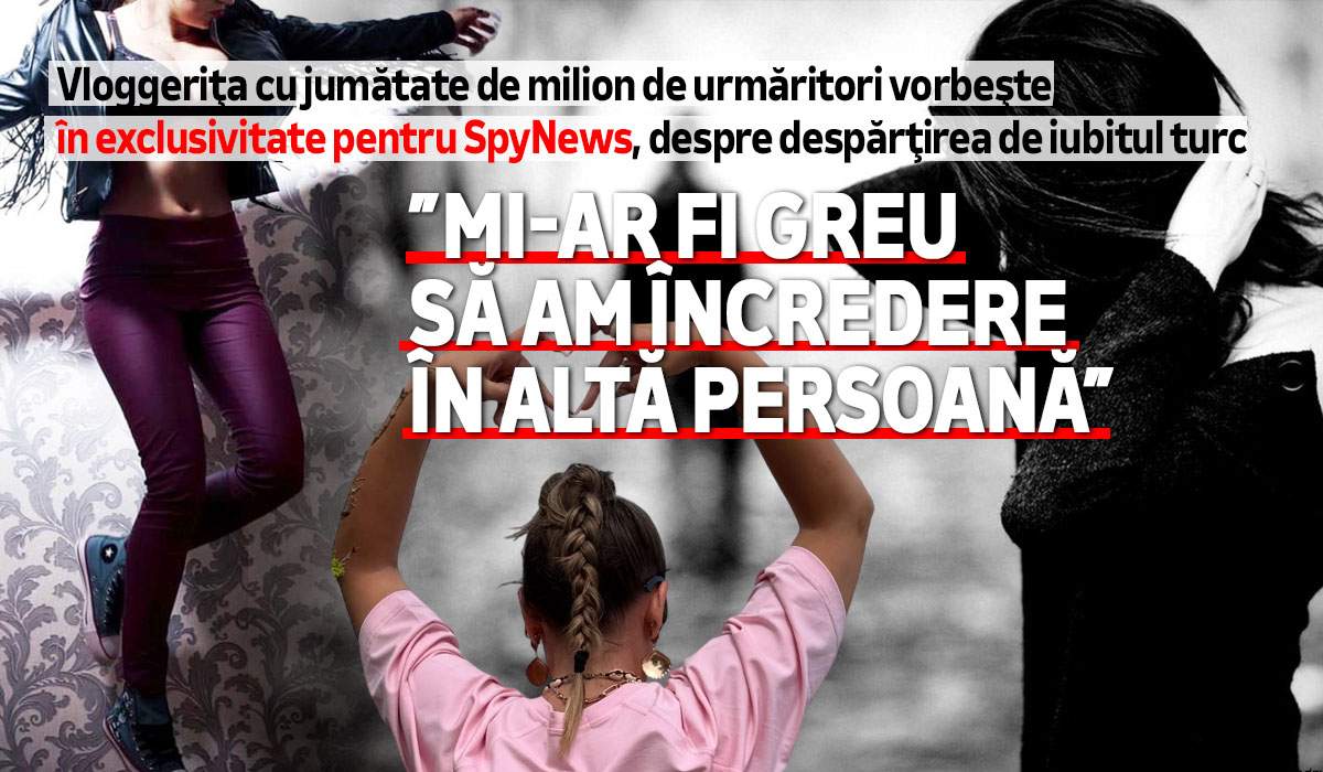 Vloggerița cu jumătate de milion de urmăritori vorbește, în exclusivitate pentru SpyNews, despre despărțirea de iubitul turc. ”Mi-ar fi greu să am încredere în altă persoană”