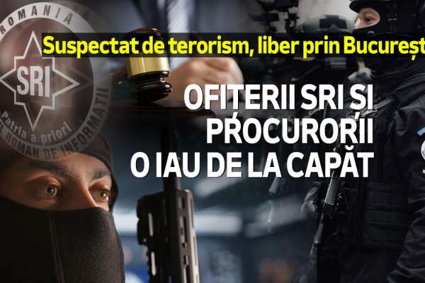 Suspectat de terorism, liber prin București | Ofițerii SRI și procurorii o iau de la capăt