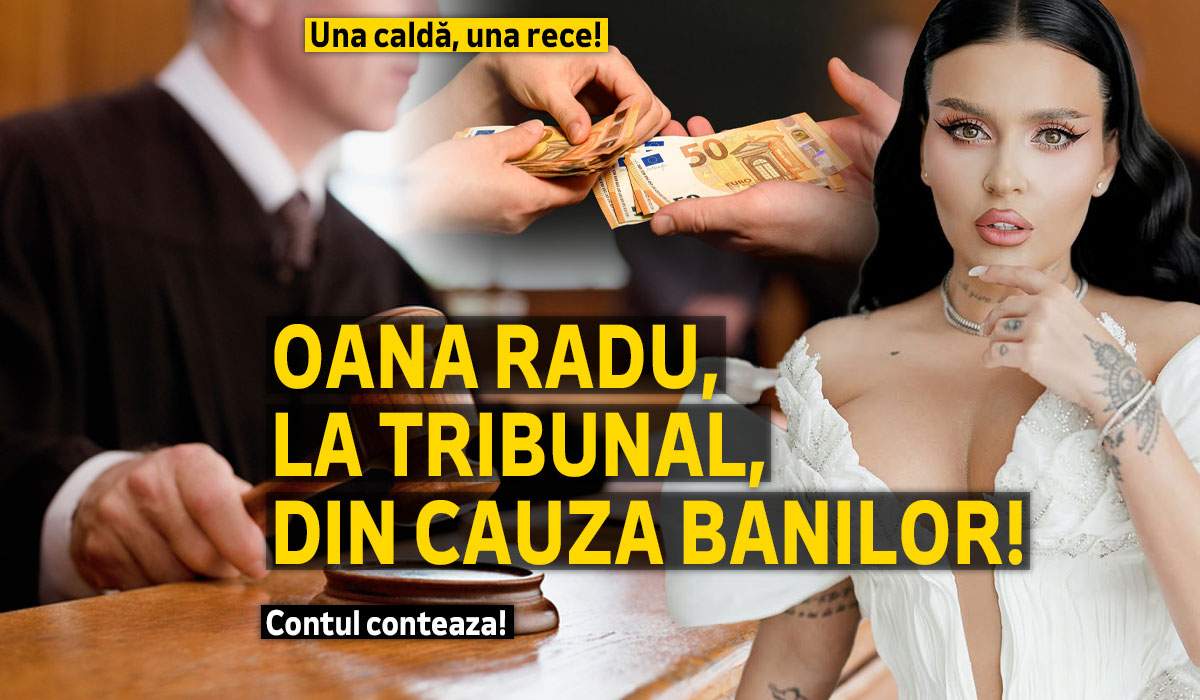 Una caldă, una rece! Oana Radu, la tribunal, din cauza banilor! Contul contează