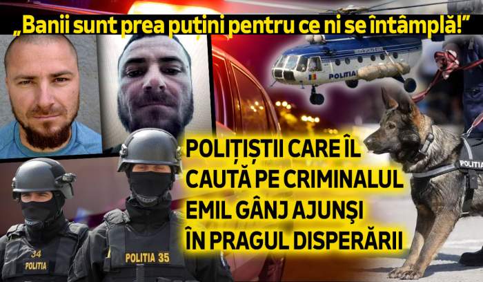 „Banii sunt prea puțini pentru ce ni se întâmplă!” | Polițiștii care îl caută pe criminalul Emil Gânj ajunşi în pragul disperării